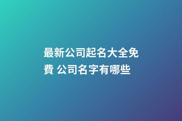 最新公司起名大全免費 公司名字有哪些-第1張-公司起名-玄機派